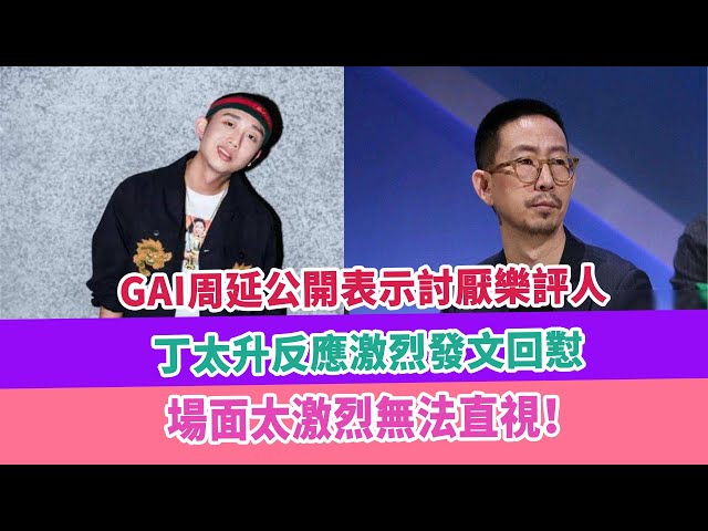 gai周延公開表示討厭樂評人,丁太升反應激烈發文回懟,場面太激烈無法直視!